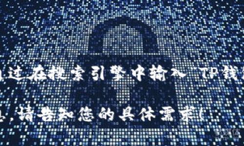 由于我无法访问实时的互联网信息，我无法提供具体的网址或实时数据。不过，您可以通过在搜索引擎中输入“TP钱包 官方网站”来查找其官方地址。确保只访问官方网站，以防止潜在的钓鱼网站或诈骗。

如果您需要更多关于TP钱包的信息，比如功能、使用方法等，我可以帮助您提供这些信息。请告知您的具体需求！