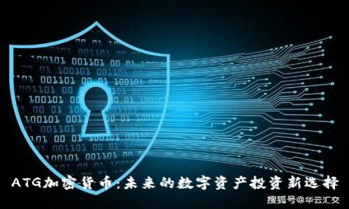 ATG加密货币：未来的数字资产投资新选择