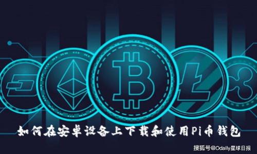 如何在安卓设备上下载和使用Pi币钱包