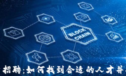 
加密货币投资招聘：如何找到合适的人才并提升团队效率