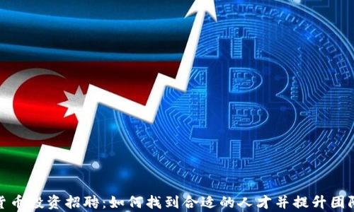 
加密货币投资招聘：如何找到合适的人才并提升团队效率