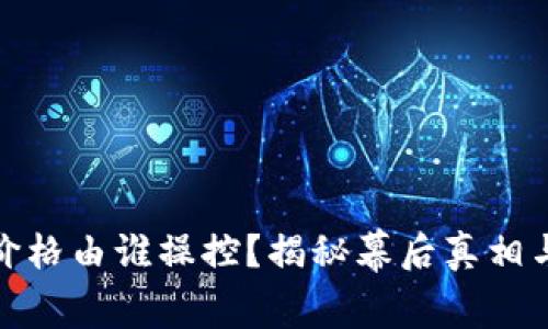 加密货币价格由谁操控？揭秘幕后真相与市场趋势