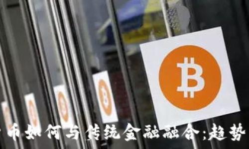   
加密货币如何与传统金融融合：趋势与挑战