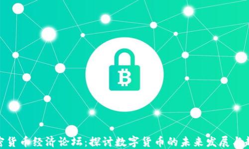 
加密货币经济论坛：探讨数字货币的未来发展与趋势