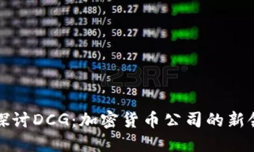 深入探讨DCG：加密货币公司的新领军者