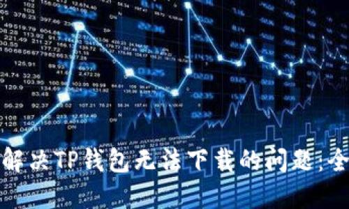 : 如何解决TP钱包无法下载的问题：全面指导