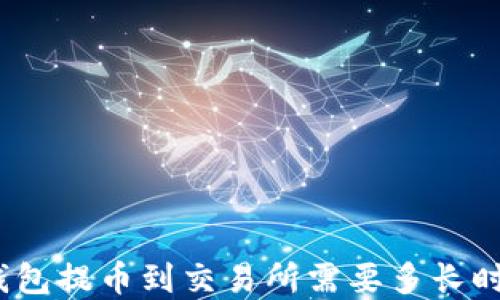 
tp钱包提币到交易所需要多长时间？