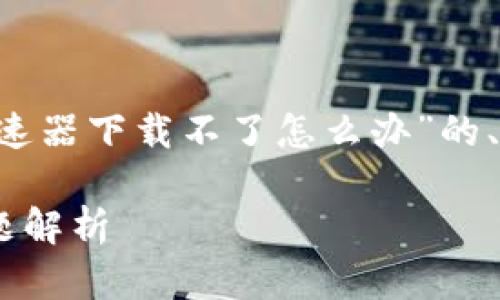 思考内容前的小提示：以下是针对“TP钱包加速器下载不了怎么办”的、关键词、内容大纲，以及相关问题的详细介绍。

TP钱包加速器下载失败？解决方案与常见问题解析