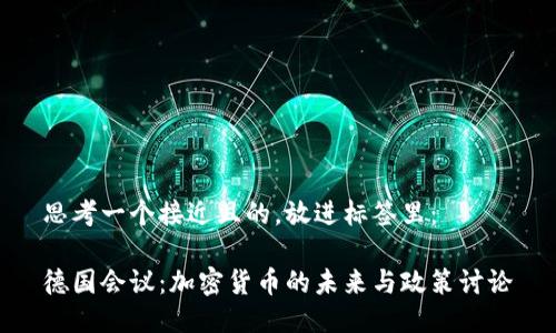 思考一个接近且的，放进标签里：

德国会议：加密货币的未来与政策讨论