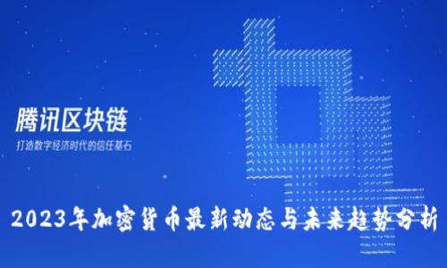 2023年加密货币最新动态与未来趋势分析