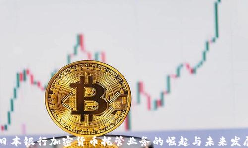 
日本银行加密货币托管业务的崛起与未来发展
