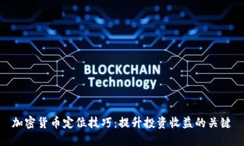 加密货币定位技巧：提升投资收益的关键