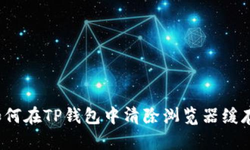 如何在TP钱包中清除浏览器缓存？