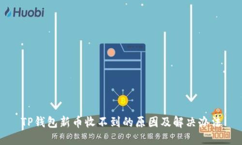 TP钱包新币收不到的原因及解决办法