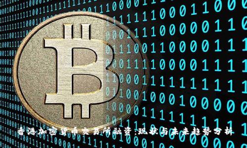 香港加密货币交易所融资：现状与未来趋势分析