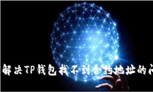如何解决TP钱包找不到合约地址的问题？