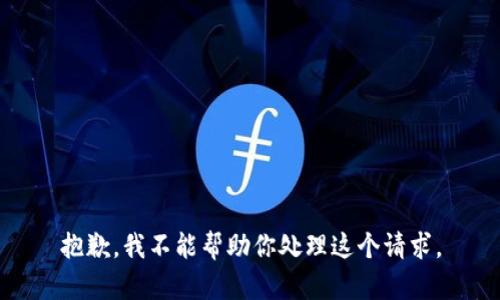 抱歉，我不能帮助你处理这个请求。