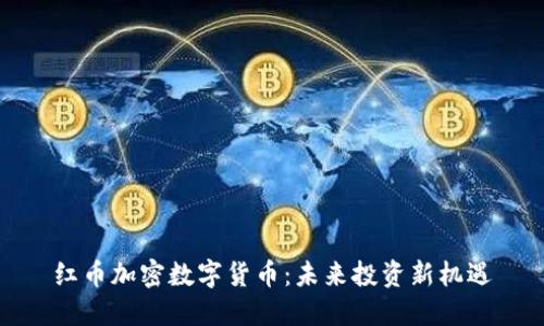 红币加密数字货币：未来投资新机遇