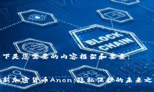 以下是您需要的内容框架和要素：


全新加密货币Anon：隐私保护的未来之路