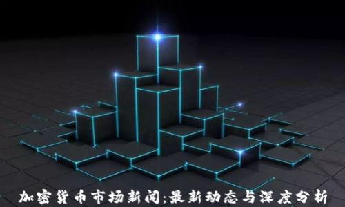 
加密货币市场新闻：最新动态与深度分析
