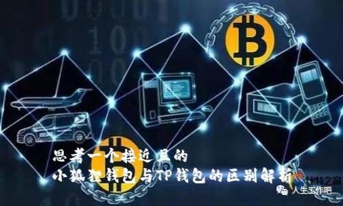 思考一个接近且的  
小狐狸钱包与TP钱包的区别解析