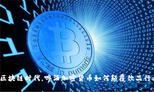 在区块链时代，啤酒加密货币如何颠覆饮品行业？
