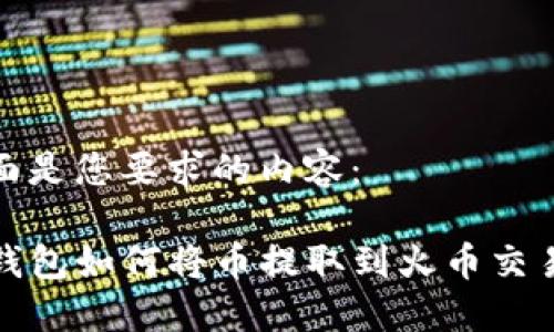 下面是您要求的内容：

TP钱包如何将币提取到火币交易所