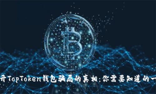 揭开TopToken钱包骗局的真相：你需要知道的一切