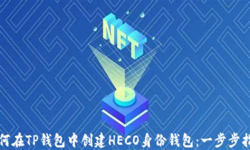 
如何在TP钱包中创建HECO身份钱包：一步步指南