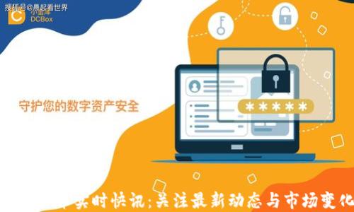 
加密货币实时快讯：关注最新动态与市场变化