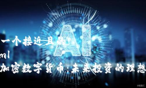 思考一个接近且的  
```xml
WOS加密数字货币：未来投资的理想选择