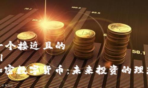 思考一个接近且的  
```xml
WOS加密数字货币：未来投资的理想选择
