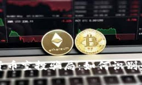 揭露加密货币空投骗局：如何识别和避免陷阱