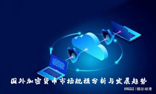 国外加密货币市场规模分析与发展趋势