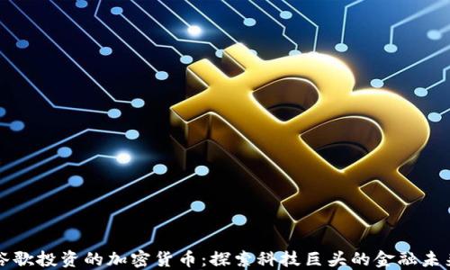 
谷歌投资的加密货币：探索科技巨头的金融未来