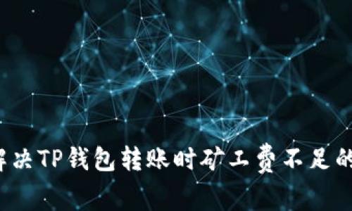 如何解决TP钱包转账时矿工费不足的问题？