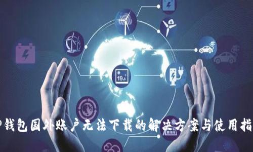 TP钱包国外账户无法下载的解决方案与使用指南