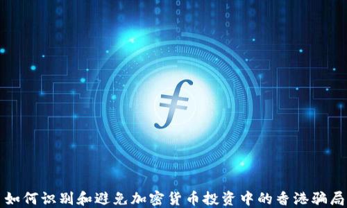 
如何识别和避免加密货币投资中的香港骗局