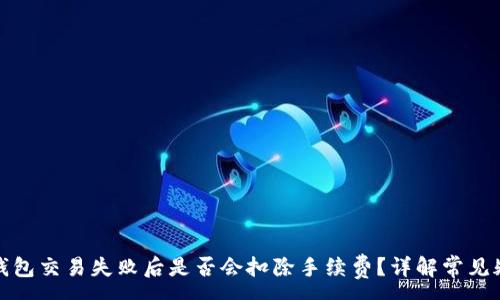 :
tp钱包交易失败后是否会扣除手续费？详解常见疑问
