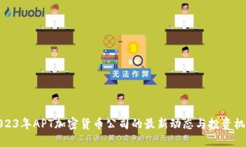 2023年APT加密货币公司的最新动态与投资机会