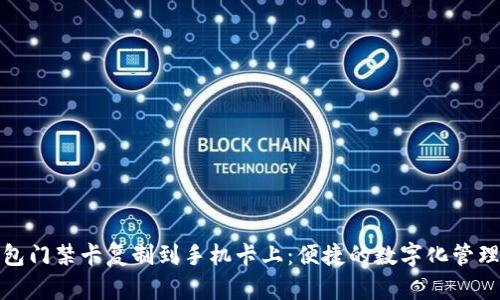 如何将钱包门禁卡复制到手机卡上：便捷的数字化管理解决方案