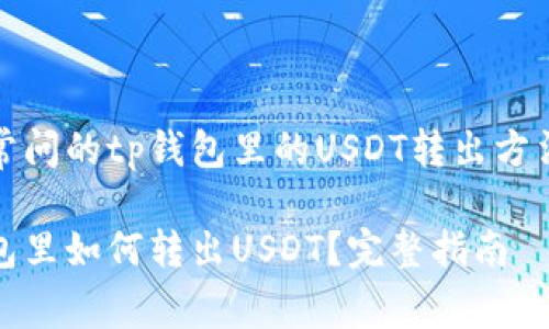 人们常问的tp钱包里的USDT转出方法解析

tp钱包里如何转出USDT？完整指南