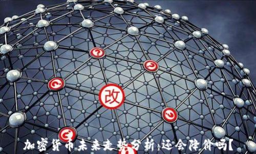 
加密货币未来走势分析：还会降价吗？