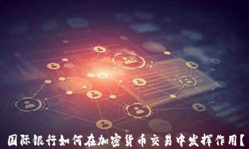 
国际银行如何在加密货币交易中发挥作用？
