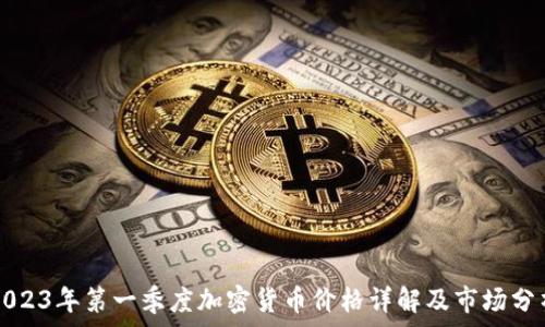   
2023年第一季度加密货币价格详解及市场分析