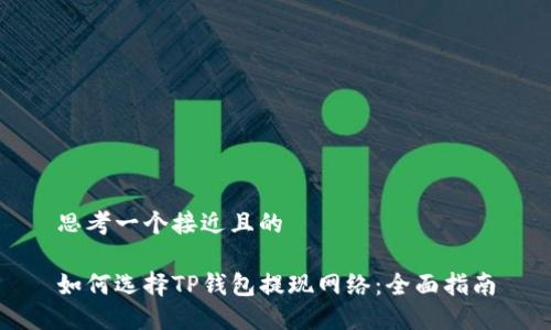 思考一个接近且的

如何选择TP钱包提现网络：全面指南