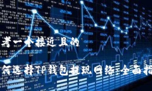 思考一个接近且的

如何选择TP钱包提现网络：全面指南