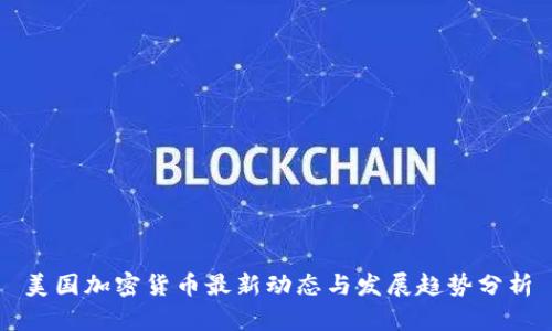 美国加密货币最新动态与发展趋势分析