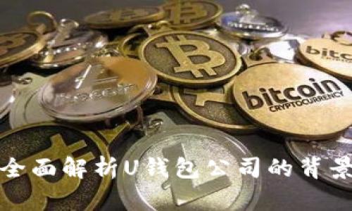 U钱包：全面解析U钱包公司的背景与服务
