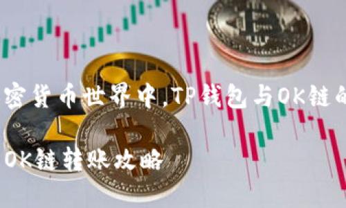 在这个复杂的加密货币世界中，TP钱包与OK链的转账能力如何？

TP钱包货币链与OK链转账攻略
